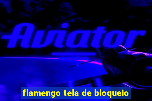 flamengo tela de bloqueio